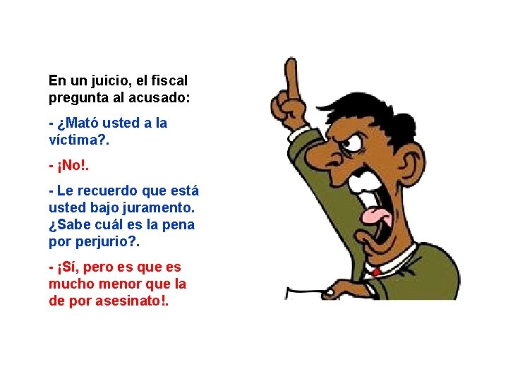 En un juicio, el fiscal pregunta al acusado: - ¿Mató usted a la víctima?