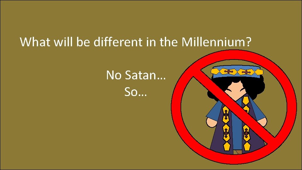 What will be different in the Millennium? No Satan… So… 