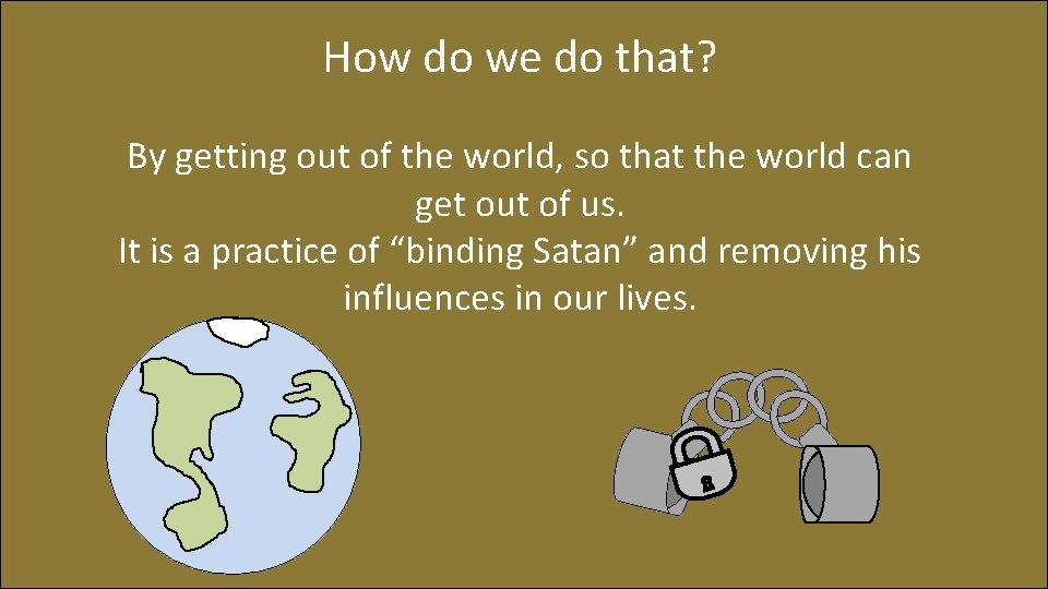 How do we do that? By getting out of the world, so that the