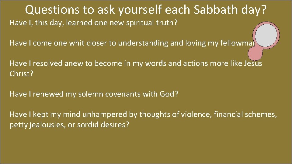 Questions to ask yourself each Sabbath day? Have I, this day, learned one new