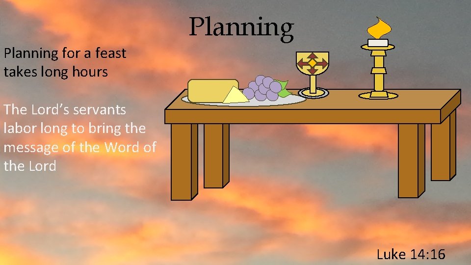 Planning for a feast takes long hours The Lord’s servants labor long to bring