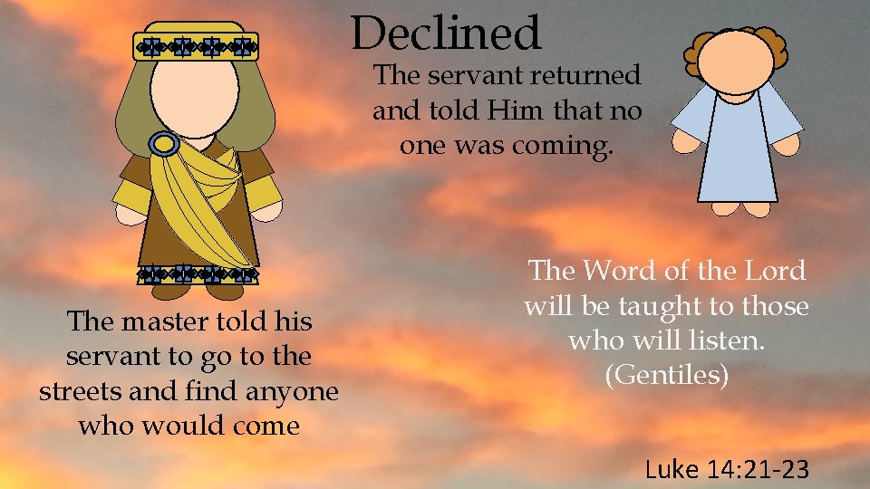 Declined The servant returned and told Him that no one was coming. The master