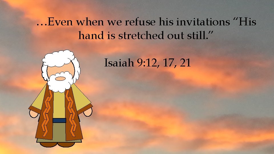 …Even when we refuse his invitations “His hand is stretched out still. ” Isaiah