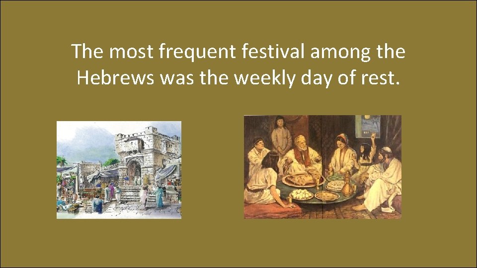 The most frequent festival among the Hebrews was the weekly day of rest. 