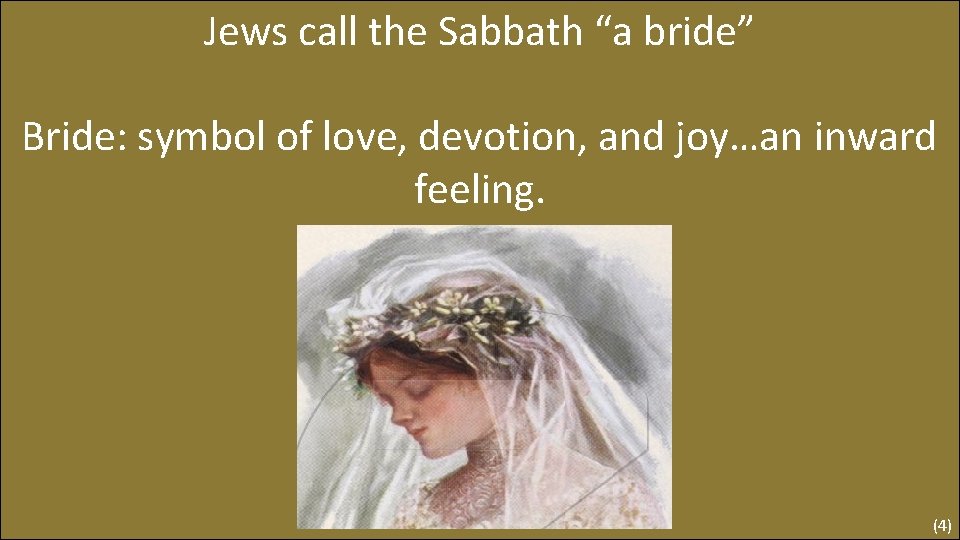 Jews call the Sabbath “a bride” Bride: symbol of love, devotion, and joy…an inward