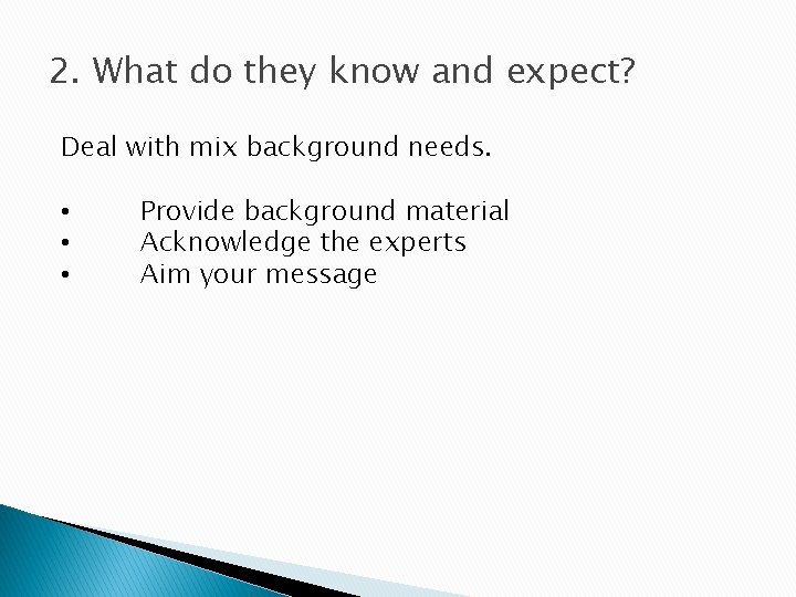 2. What do they know and expect? Deal with mix background needs. • •