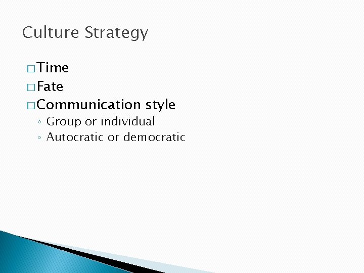 Culture Strategy � Time � Fate � Communication style ◦ Group or individual ◦