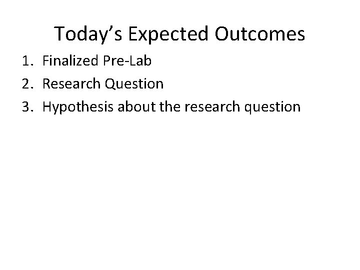 Today’s Expected Outcomes 1. Finalized Pre-Lab 2. Research Question 3. Hypothesis about the research