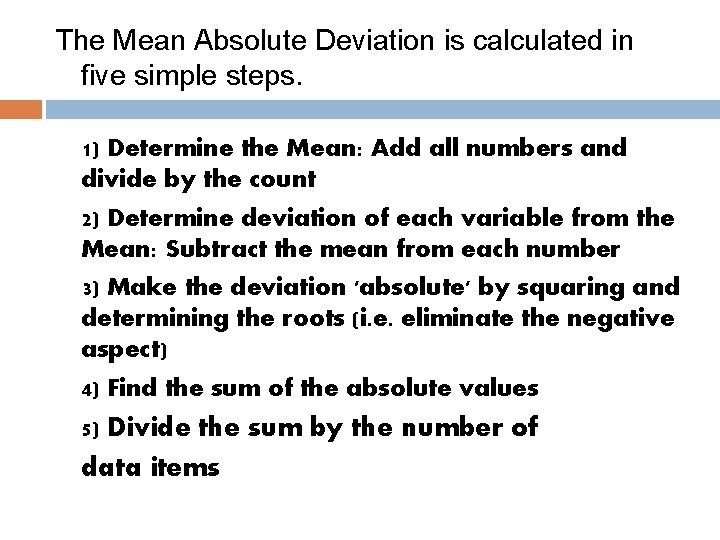 The Mean Absolute Deviation is calculated in five simple steps. 1) Determine the Mean: