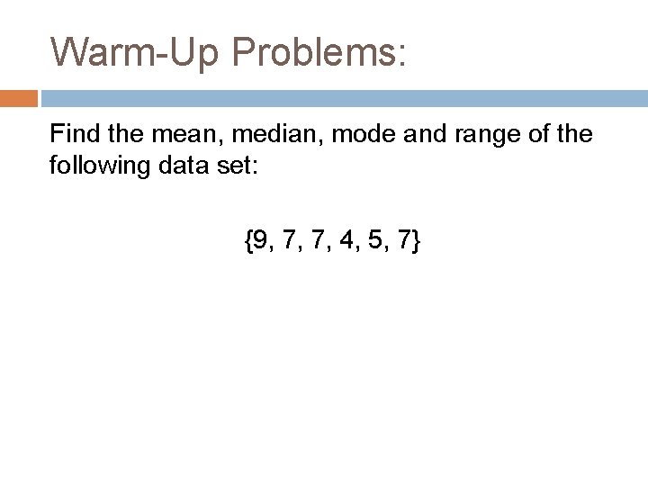 Warm-Up Problems: Find the mean, median, mode and range of the following data set: