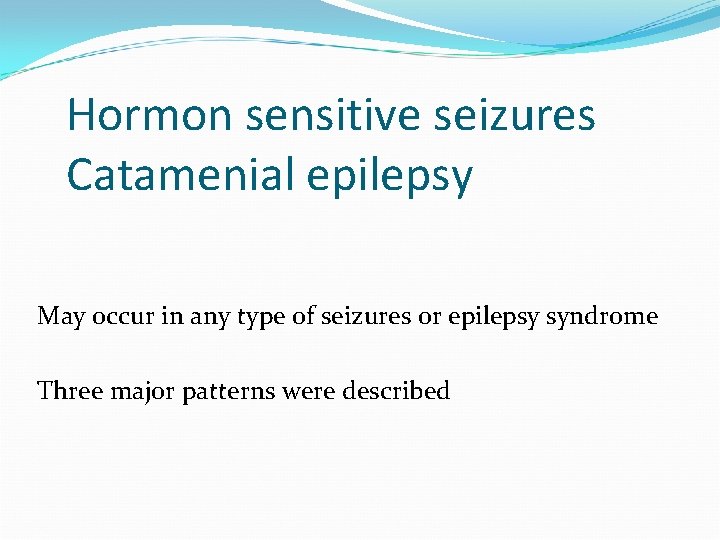 Hormon sensitive seizures Catamenial epilepsy May occur in any type of seizures or epilepsy