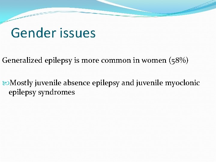 Gender issues Generalized epilepsy is more common in women (58%) Mostly juvenile absence epilepsy