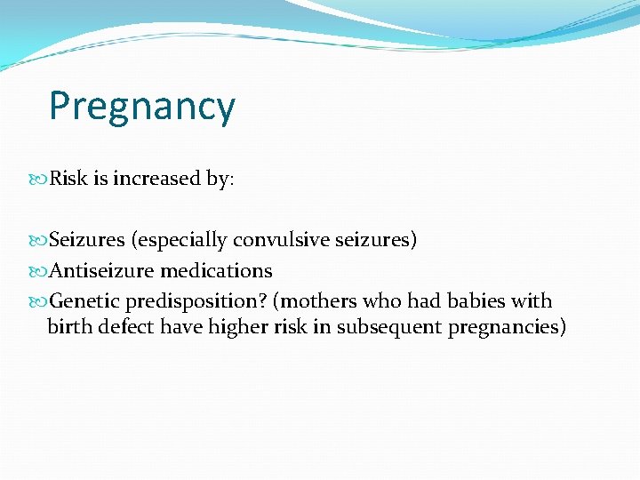 Pregnancy Risk is increased by: Seizures (especially convulsive seizures) Antiseizure medications Genetic predisposition? (mothers