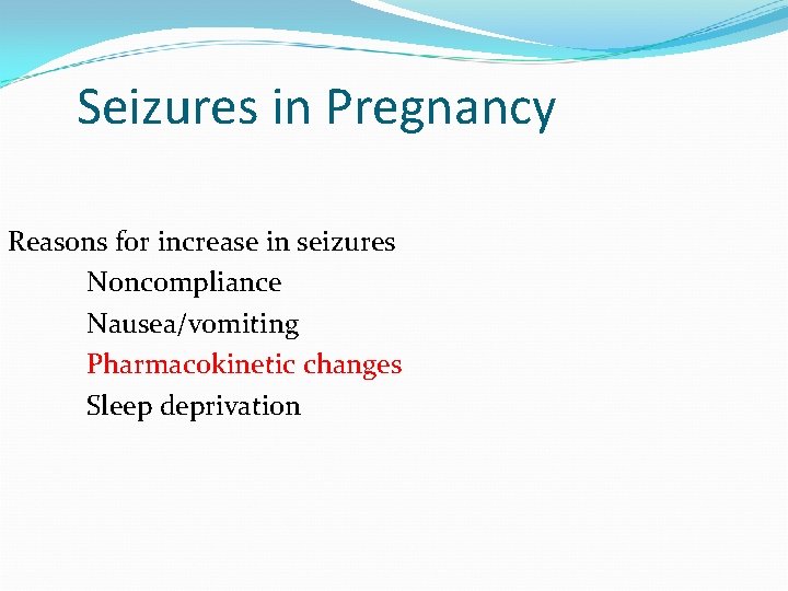 Seizures in Pregnancy Reasons for increase in seizures Noncompliance Nausea/vomiting Pharmacokinetic changes Sleep deprivation