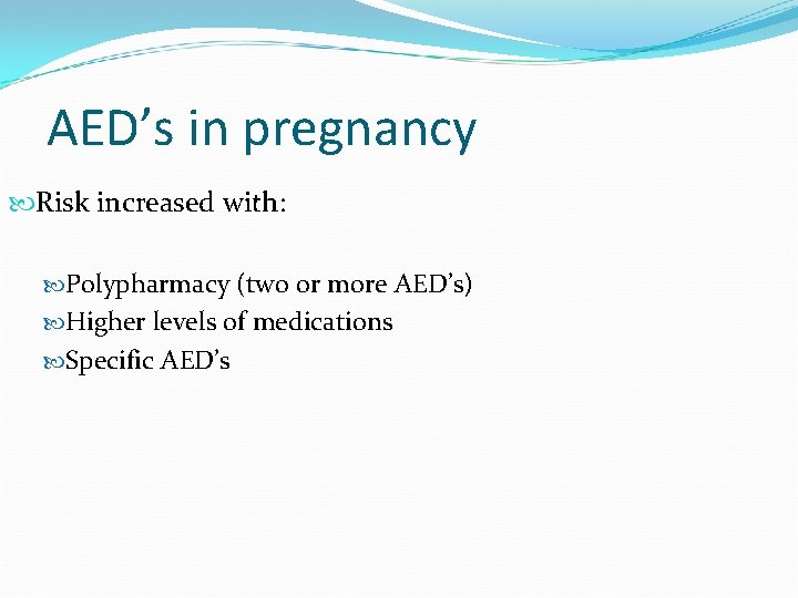 AED’s in pregnancy Risk increased with: Polypharmacy (two or more AED’s) Higher levels of