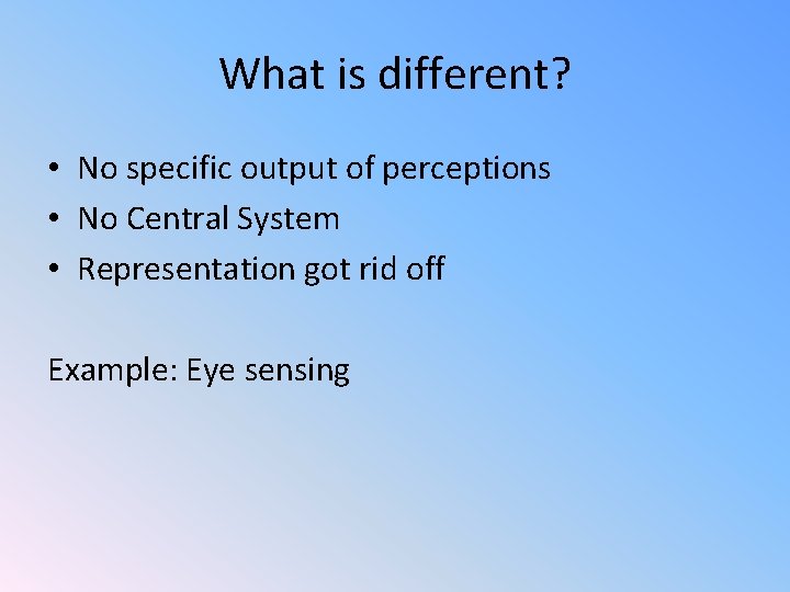 What is different? • No specific output of perceptions • No Central System •