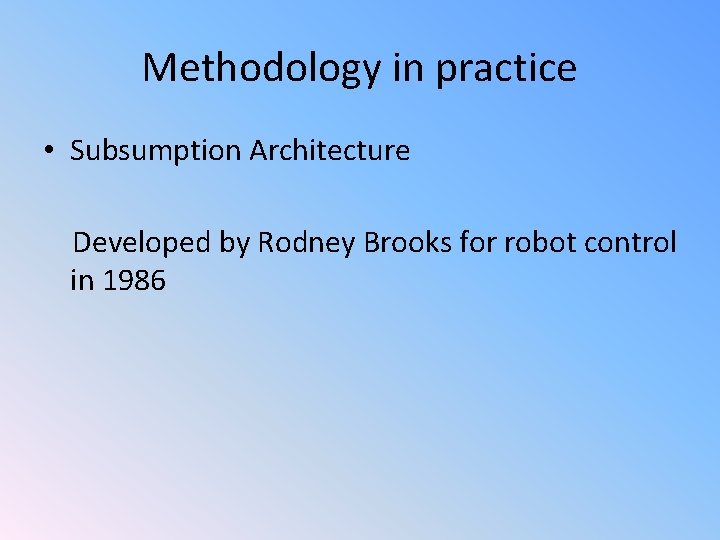 Methodology in practice • Subsumption Architecture Developed by Rodney Brooks for robot control in