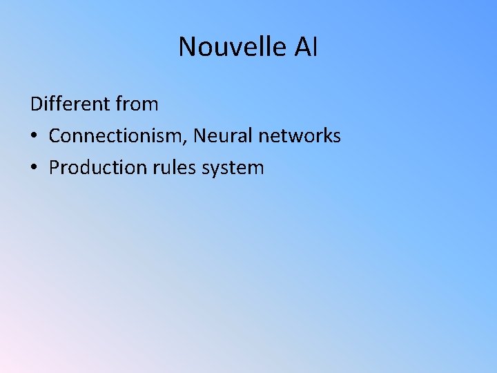 Nouvelle AI Different from • Connectionism, Neural networks • Production rules system 