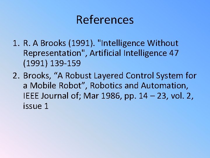References 1. R. A Brooks (1991). "Intelligence Without Representation", Artificial Intelligence 47 (1991) 139