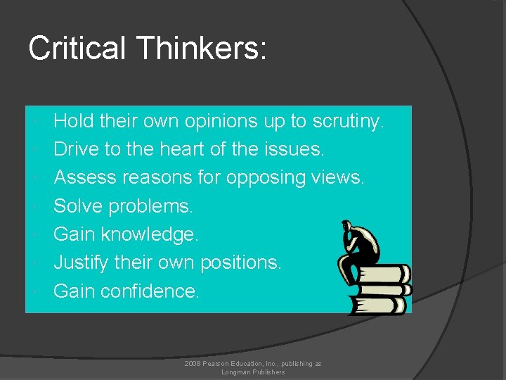 Critical Thinkers: Hold their own opinions up to scrutiny. Drive to the heart of