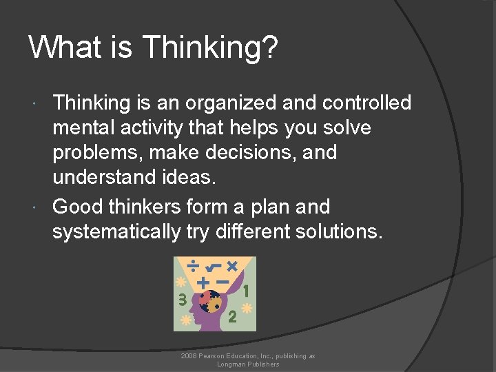What is Thinking? Thinking is an organized and controlled mental activity that helps you