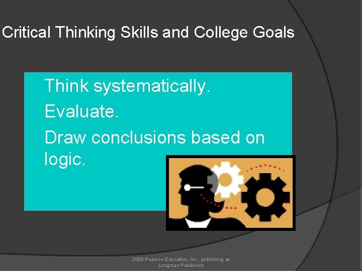 Critical Thinking Skills and College Goals Think systematically. Evaluate. Draw conclusions based on logic.