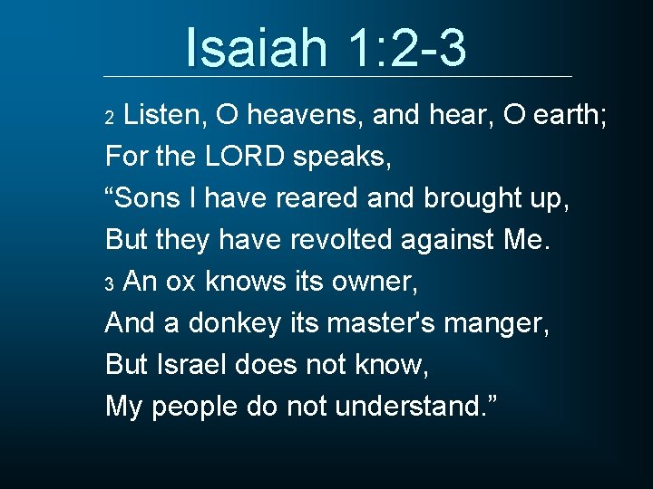 Isaiah 1: 2 -3 Listen, O heavens, and hear, O earth; For the LORD