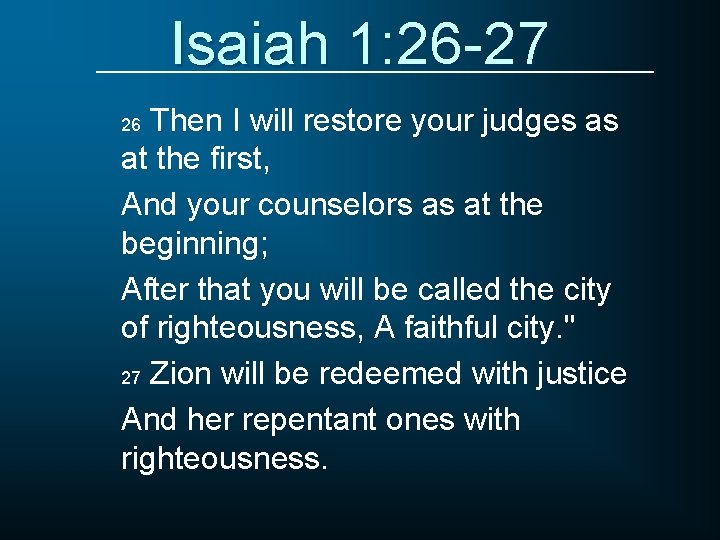 Isaiah 1: 26 -27 Then I will restore your judges as at the first,