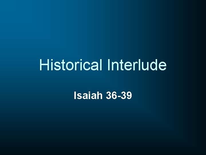 Historical Interlude Isaiah 36 -39 