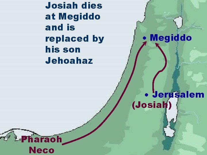 Josiah dies at Megiddo and is replaced by his son Jehoahaz Megiddo Jerusalem (Josiah)