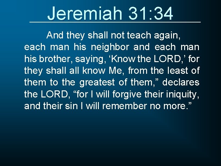 Jeremiah 31: 34 And they shall not teach again, each man his neighbor and