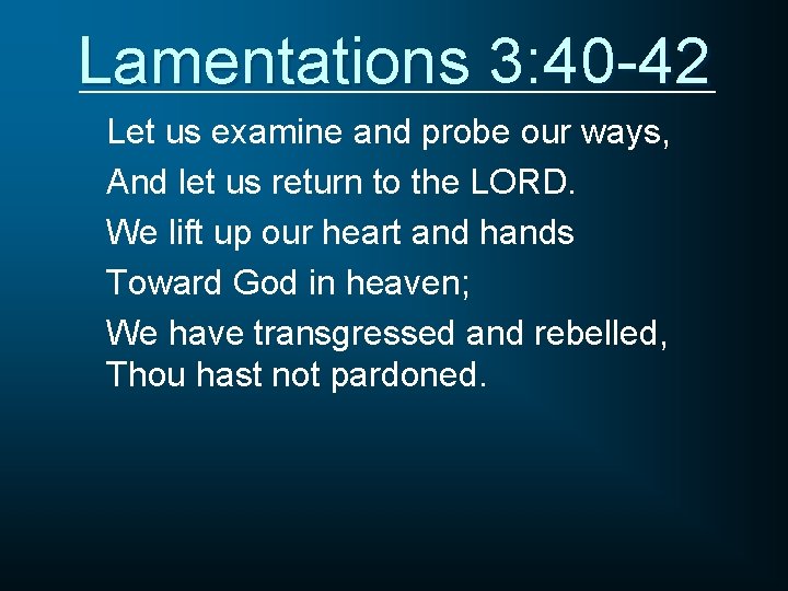 Lamentations 3: 40 -42 Let us examine and probe our ways, And let us