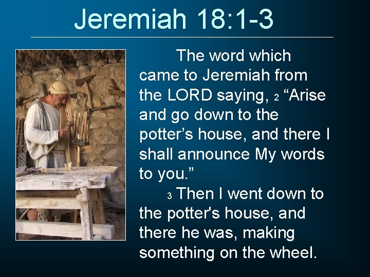 Jeremiah 18: 1 -3 The word which came to Jeremiah from the LORD saying,