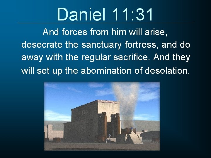 Daniel 11: 31 And forces from him will arise, desecrate the sanctuary fortress, and