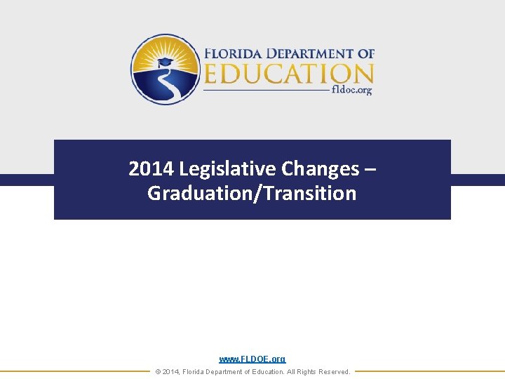 2014 Legislative Changes – Graduation/Transition www. FLDOE. org © 2014, Florida Department of Education.