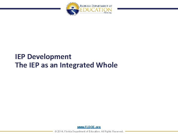 IEP Development The IEP as an Integrated Whole www. FLDOE. org © 2014, Florida