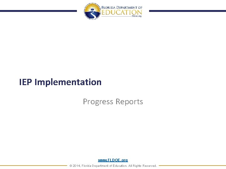 IEP Implementation Progress Reports www. FLDOE. org © 2014, Florida Department of Education. All