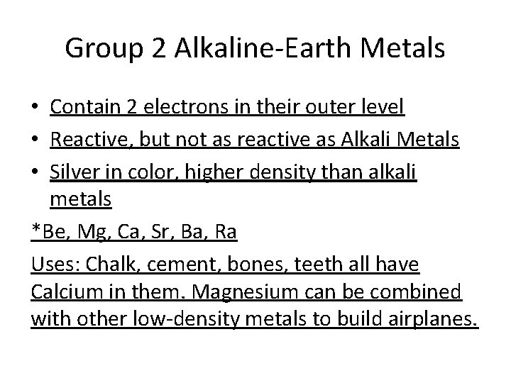 Group 2 Alkaline-Earth Metals • Contain 2 electrons in their outer level • Reactive,