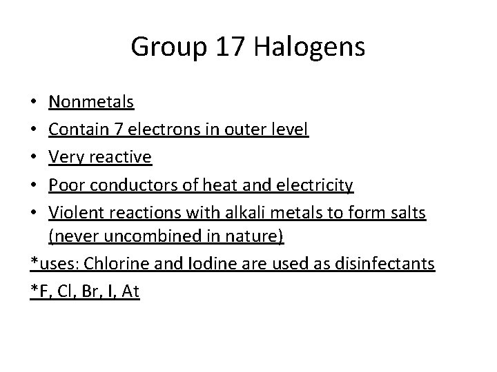 Group 17 Halogens Nonmetals Contain 7 electrons in outer level Very reactive Poor conductors