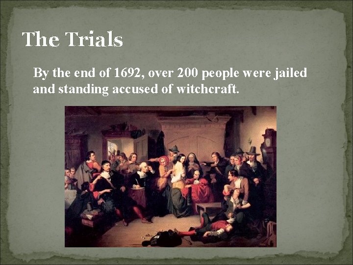 The Trials By the end of 1692, over 200 people were jailed and standing