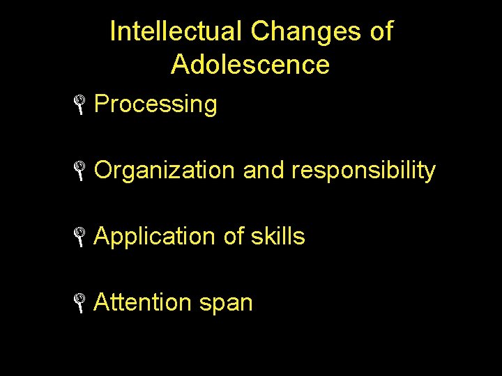 Intellectual Changes of Adolescence LProcessing LOrganization and responsibility LApplication of skills LAttention span 