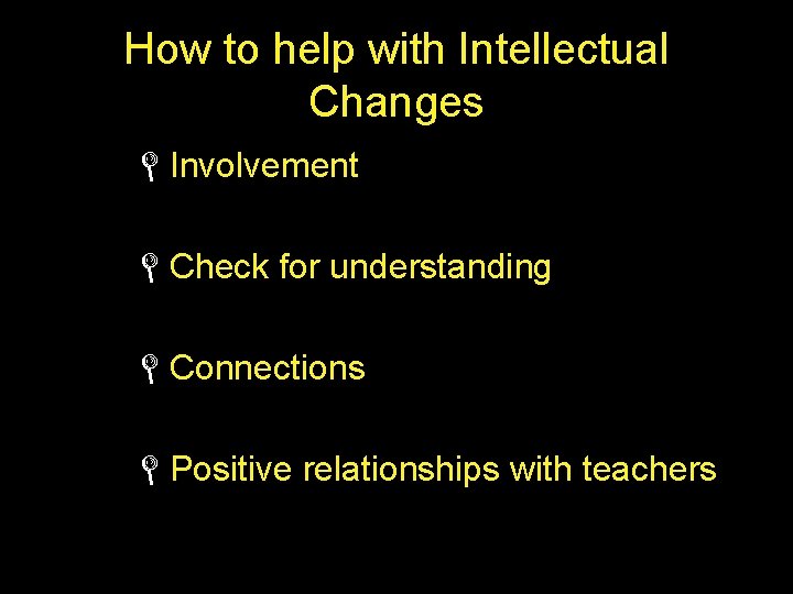 How to help with Intellectual Changes LInvolvement LCheck for understanding LConnections LPositive relationships with