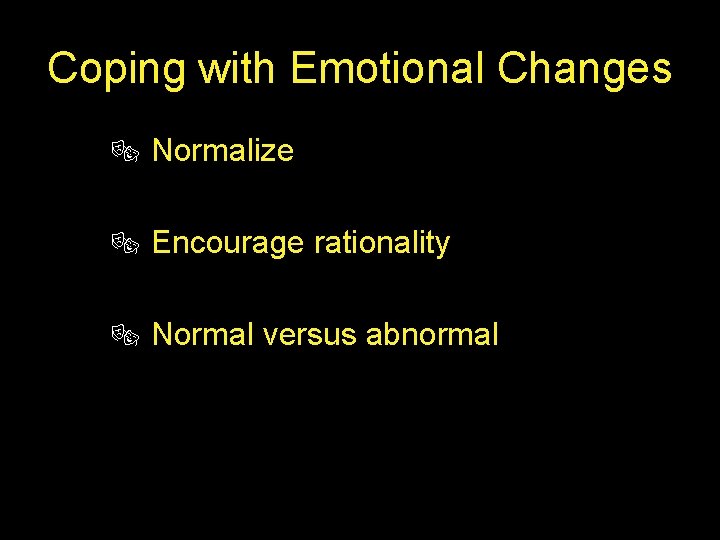 Coping with Emotional Changes ® Normalize ® Encourage rationality ® Normal versus abnormal 