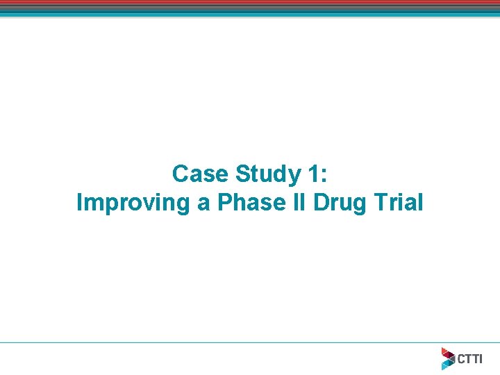 Case Study 1: Improving a Phase II Drug Trial 