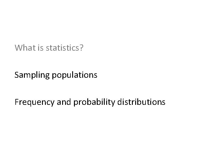What is statistics? Sampling populations Frequency and probability distributions 