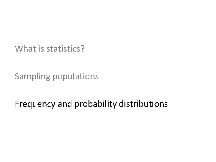 What is statistics? Sampling populations Frequency and probability distributions 