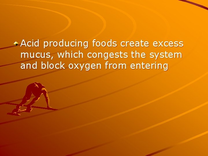 Acid producing foods create excess mucus, which congests the system and block oxygen from