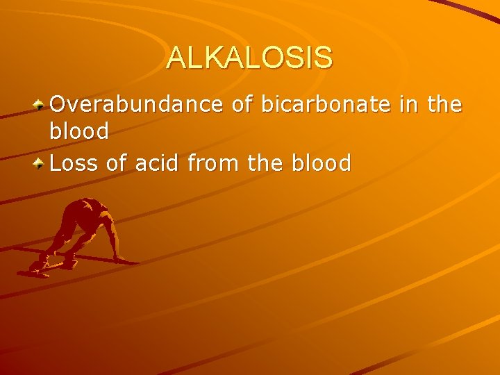 ALKALOSIS Overabundance of bicarbonate in the blood Loss of acid from the blood 
