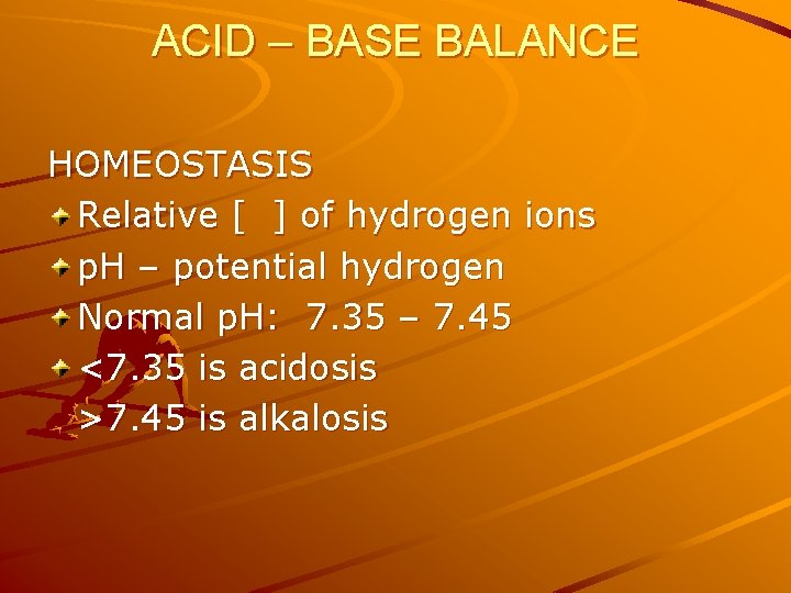 ACID – BASE BALANCE HOMEOSTASIS Relative [ ] of hydrogen ions p. H –