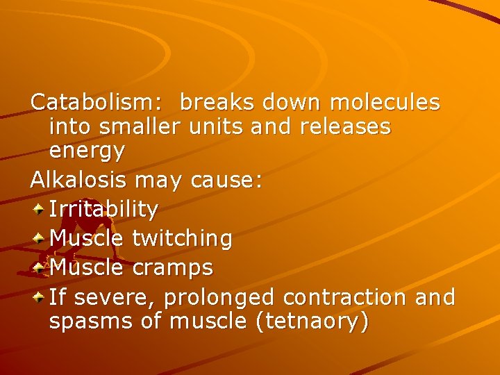 Catabolism: breaks down molecules into smaller units and releases energy Alkalosis may cause: Irritability